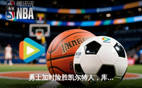 勇士加时险胜凯尔特人，库里狂砍45分率队卫冕主场 - 4